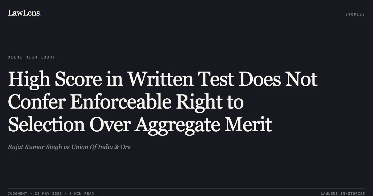 High Score in Written Test Does Not Confer Enforceable Right to Selection Over Aggregate Merit. Rajat Kumar Singh vs Union Of India & Ors. Delhi High Court. LawLens