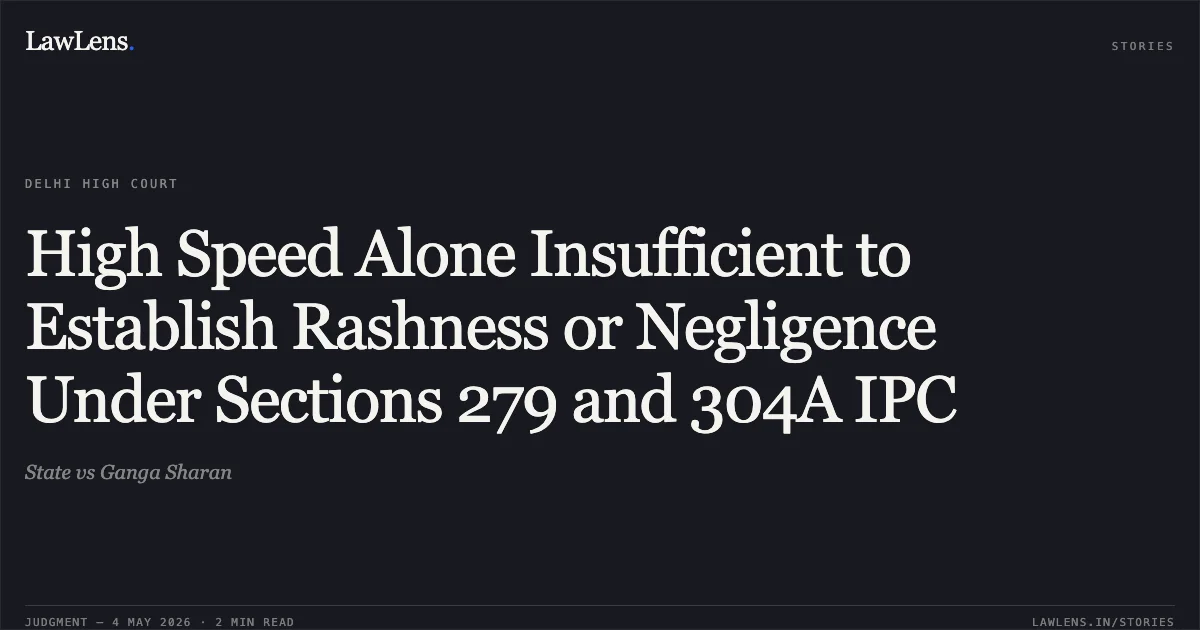 High Speed Alone Insufficient to Establish Rashness or Negligence Under Sections 279 and 304A IPC. State vs Ganga Sharan. Delhi High Court. LawLens