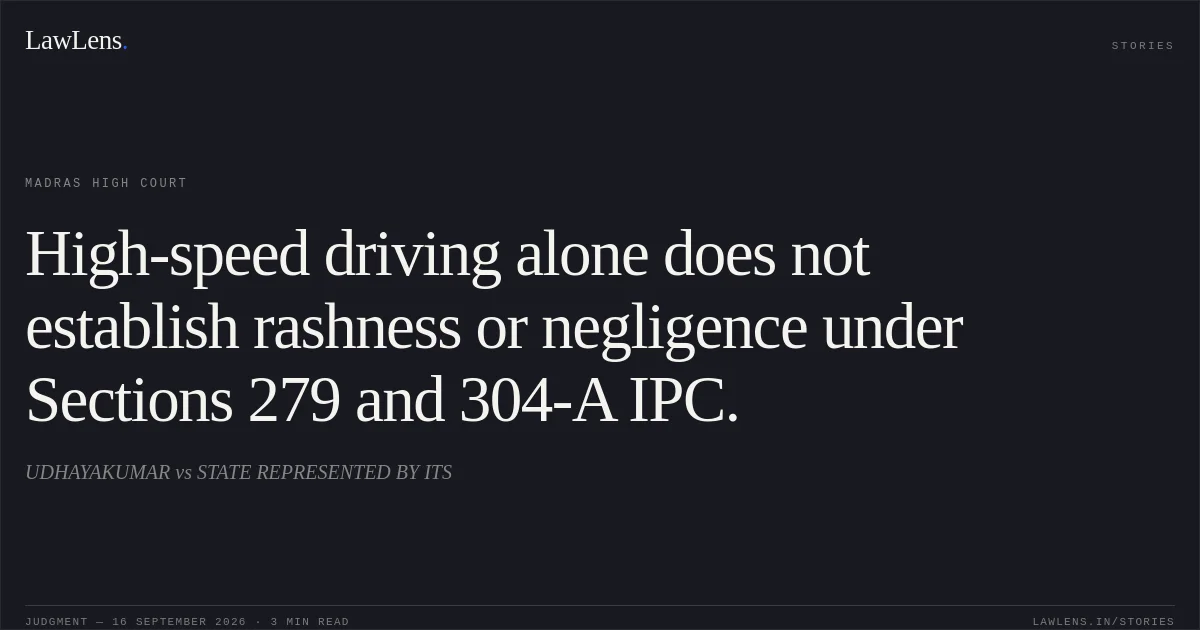 High-speed driving alone does not establish rashness or negligence under Sections 279 and 304-A IPC.. UDHAYAKUMAR vs STATE REPRESENTED BY ITS. Madras High Court. LawLens