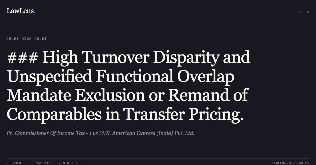 ### High Turnover Disparity and Unspecified Functional Overlap Mandate Exclusion or Remand of Comparables in Transfer Pricing.. Pr. Commissioner Of Income Tax - 1 vs M/S. American Express (India) Pvt. Ltd.. Delhi High Court. LawLens