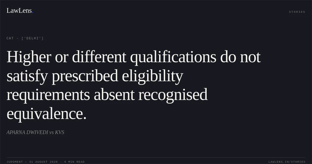Higher or different qualifications do not satisfy prescribed eligibility requirements absent recognised equivalence.. APARNA DWIVEDI vs KVS. CAT - ['Delhi']. LawLens