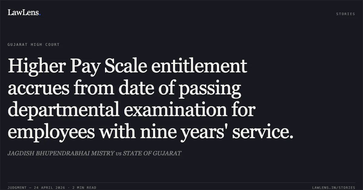 Higher Pay Scale entitlement accrues from date of passing departmental examination for employees with nine years' service.. JAGDISH BHUPENDRABHAI MISTRY vs STATE OF GUJARAT. Gujarat High Court. LawLens
