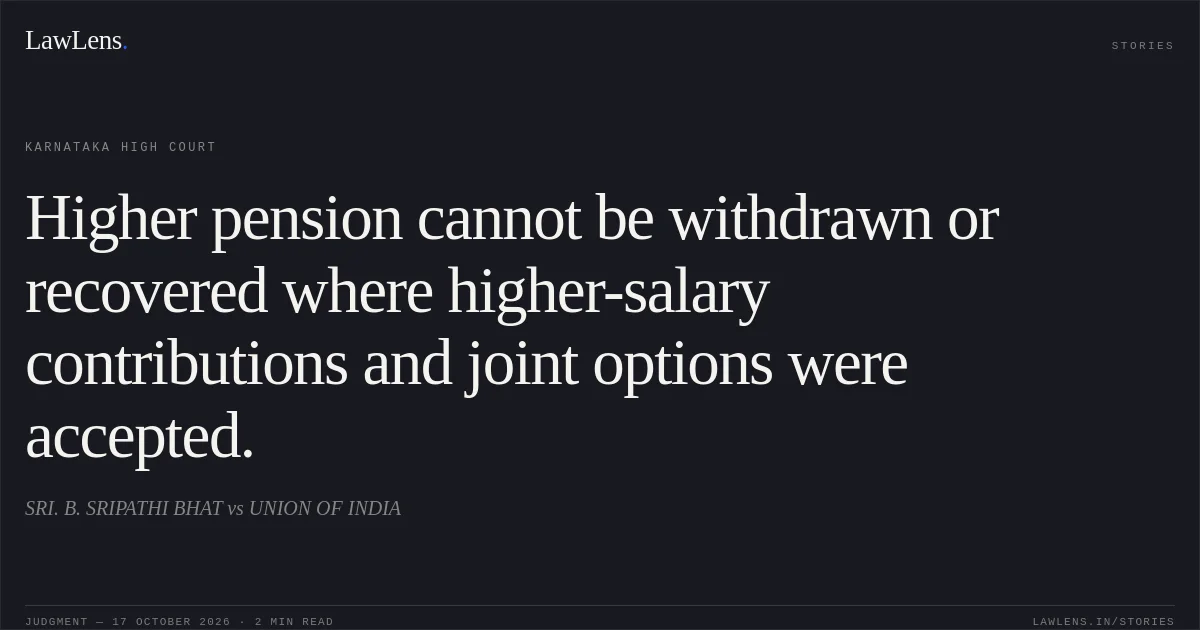 Higher pension cannot be withdrawn or recovered where higher-salary contributions and joint options were accepted.. SRI. B. SRIPATHI BHAT vs UNION OF INDIA. Karnataka High Court. LawLens