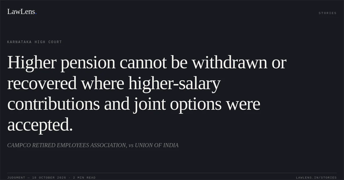Higher pension cannot be withdrawn or recovered where higher-salary contributions and joint options were accepted.. CAMPCO RETIRED EMPLOYEES ASSOCIATION, vs UNION OF INDIA. Karnataka High Court. LawLens