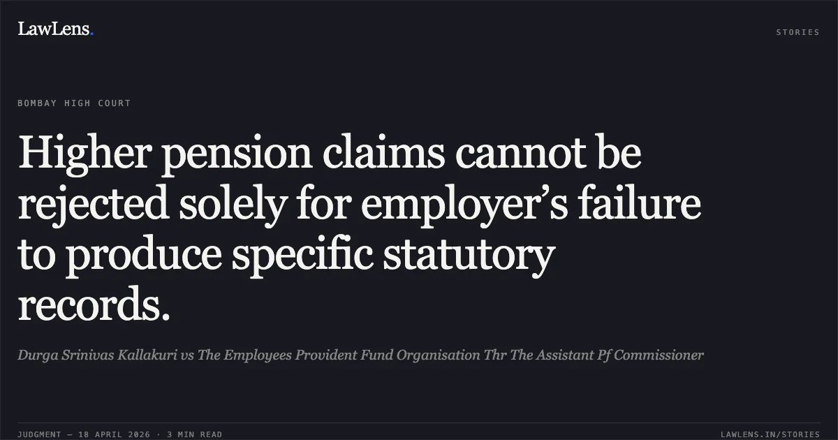 Higher pension claims cannot be rejected solely for employer’s failure to produce specific statutory records.. Durga Srinivas Kallakuri vs The Employees Provident Fund Organisation Thr The Assistant Pf Commissioner. Bombay High Court. LawLens
