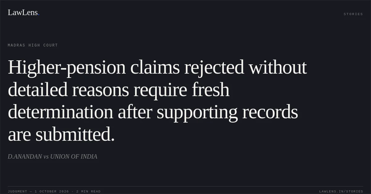 Higher-pension claims rejected without detailed reasons require fresh determination after supporting records are submitted.. D.ANANDAN vs UNION OF INDIA. Madras High Court. LawLens