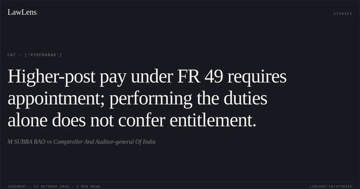 Higher-post pay under FR 49 requires appointment; performing the duties alone does not confer entitlement.. M SUBBA RAO vs Comptroller And Auditor-general Of India. CAT - ['Hyderabad']. LawLens