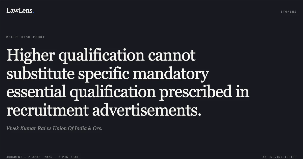 Higher qualification cannot substitute specific mandatory essential qualification prescribed in recruitment advertisements.. Vivek Kumar Rai vs Union Of India & Ors.. Delhi High Court. LawLens