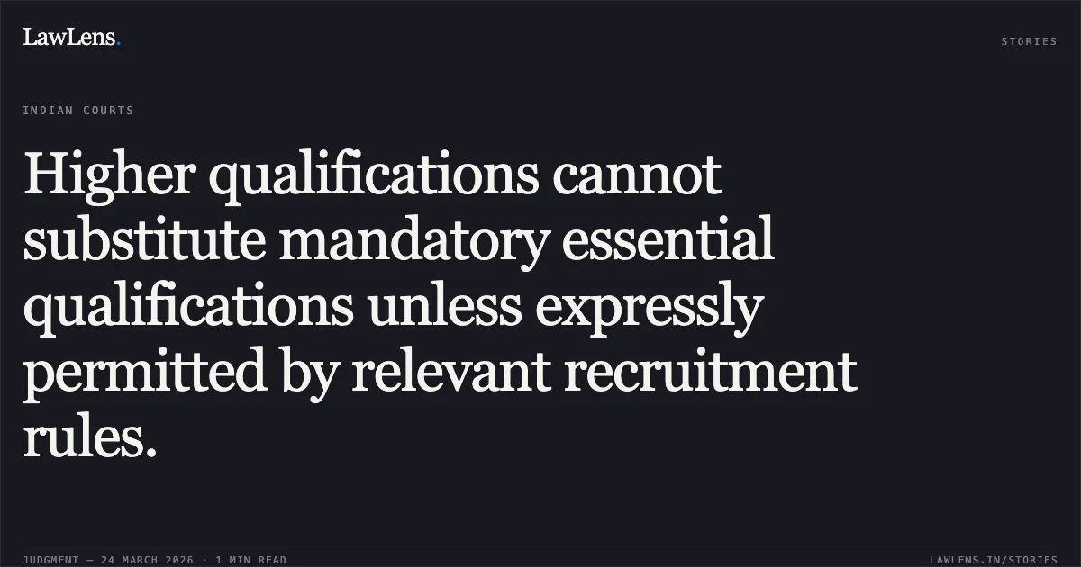Higher qualifications cannot substitute mandatory essential qualifications unless expressly permitted by relevant recruitment rules.. LAVISH CHUGH vs KVS. Central Administrative Tribunal. LawLens