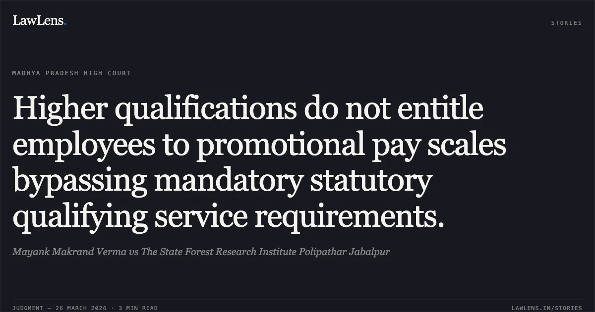 Higher qualifications do not entitle employees to promotional pay scales bypassing mandatory statutory qualifying service requirements.. Mayank Makrand Verma vs The State Forest Research Institute Polipathar Jabalpur. Madhya Pradesh High Court. LawLens