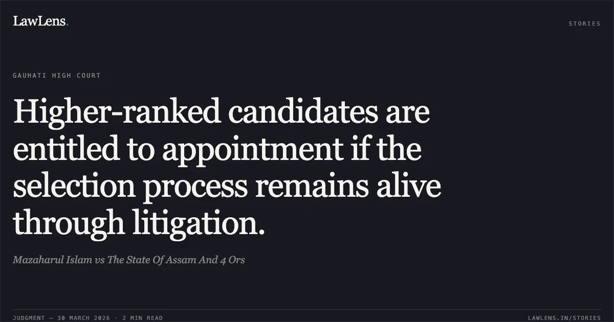 Higher-ranked candidates are entitled to appointment if the selection process remains alive through litigation.. Mazaharul Islam vs The State Of Assam And 4 Ors. Gauhati High Court. LawLens