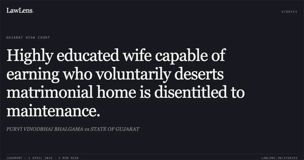 Highly educated wife capable of earning who voluntarily deserts matrimonial home is disentitled to maintenance.. PURVI VINODBHAI BHALGAMA vs STATE OF GUJARAT. Gujarat High Court. LawLens
