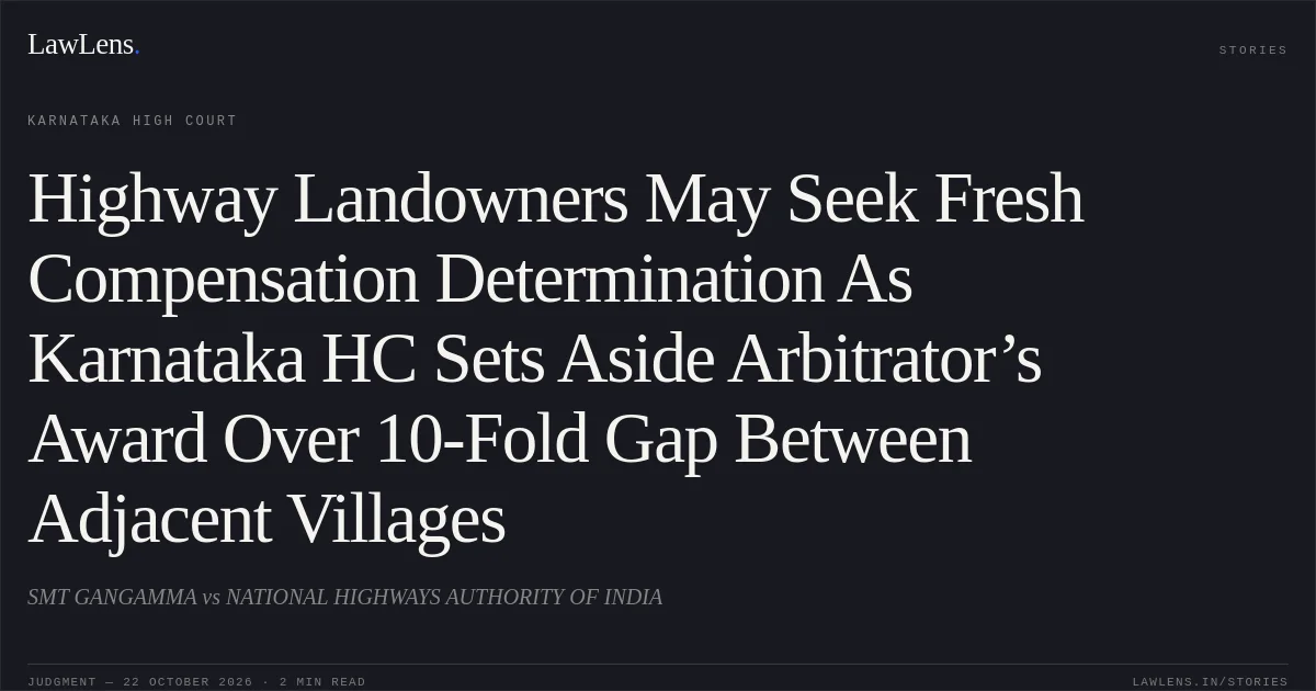 Highway Landowners May Seek Fresh Compensation Determination As Karnataka HC Sets Aside Arbitrator’s Award Over 10-Fold Gap Between Adjacent Villages. SMT GANGAMMA vs NATIONAL HIGHWAYS AUTHORITY OF INDIA. Karnataka High Court. LawLens