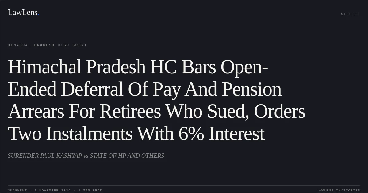 Himachal Pradesh HC Bars Open-Ended Deferral Of Pay And Pension Arrears For Retirees Who Sued, Orders Two Instalments With 6% Interest. SURENDER PAUL KASHYAP vs STATE OF HP AND OTHERS. Himachal Pradesh High Court. LawLens