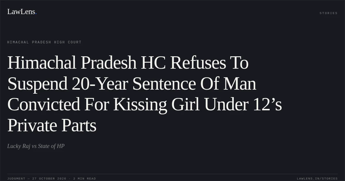 Himachal Pradesh HC Refuses To Suspend 20-Year Sentence Of Man Convicted For Kissing Girl Under 12’s Private Parts. Lucky Raj vs State of HP. Himachal Pradesh High Court. LawLens
