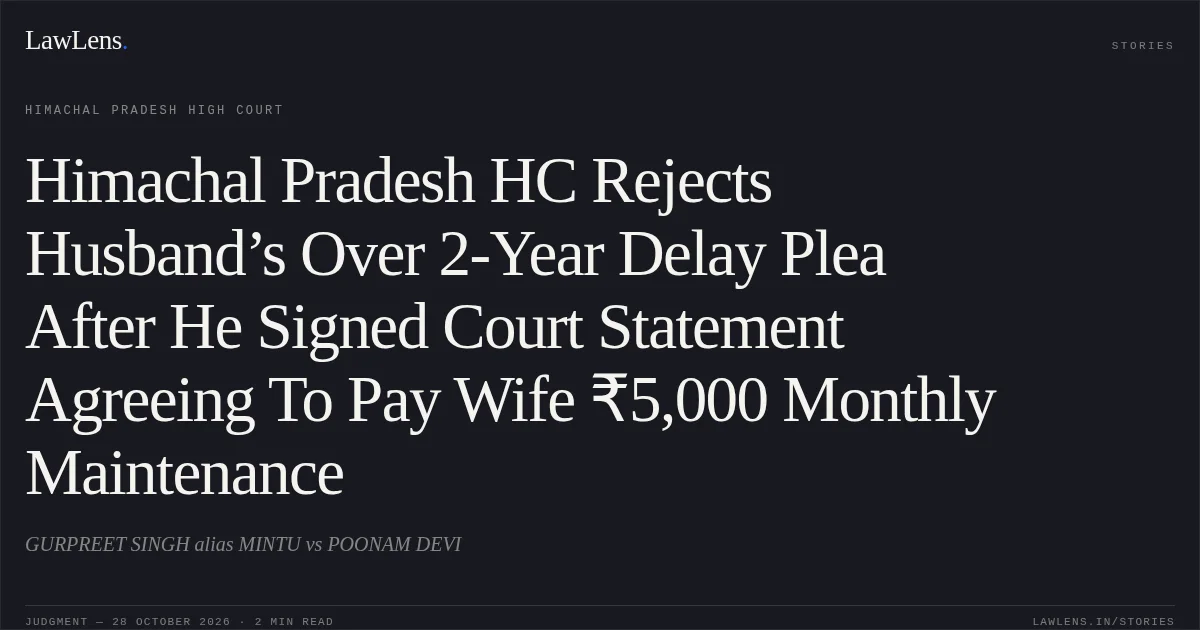Himachal Pradesh HC Rejects Husband’s Over 2-Year Delay Plea After He Signed Court Statement Agreeing To Pay Wife ₹5,000 Monthly Maintenance. GURPREET SINGH alias MINTU vs POONAM DEVI. Himachal Pradesh High Court. LawLens