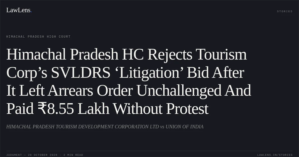 Himachal Pradesh HC Rejects Tourism Corp’s SVLDRS ‘Litigation’ Bid After It Left Arrears Order Unchallenged And Paid ₹8.55 Lakh Without Protest. HIMACHAL PRADESH TOURISM DEVELOPMENT CORPORATION LTD vs UNION OF INDIA. Himachal Pradesh High Court. LawLens
