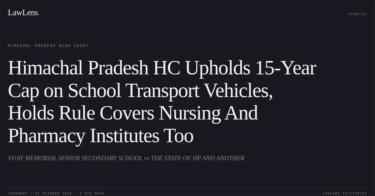 Himachal Pradesh HC Upholds 15-Year Cap on School Transport Vehicles, Holds Rule Covers Nursing And Pharmacy Institutes Too. VIJAY MEMORIAL SENIOR SECONDARY SCHOOL vs THE STATE OF HP AND ANOTHER. Himachal Pradesh High Court. LawLens