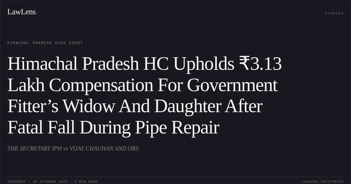 Himachal Pradesh HC Upholds ₹3.13 Lakh Compensation For Government Fitter’s Widow And Daughter After Fatal Fall During Pipe Repair. THE SECRETARY IPH vs VIJAY CHAUHAN AND ORS. Himachal Pradesh High Court. LawLens