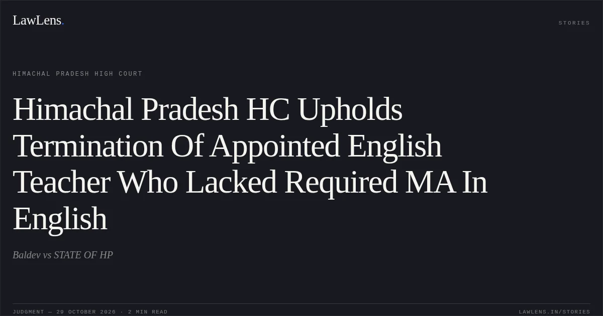 Himachal Pradesh HC Upholds Termination Of Appointed English Teacher Who Lacked Required MA In English. Baldev vs STATE OF HP. Himachal Pradesh High Court. LawLens