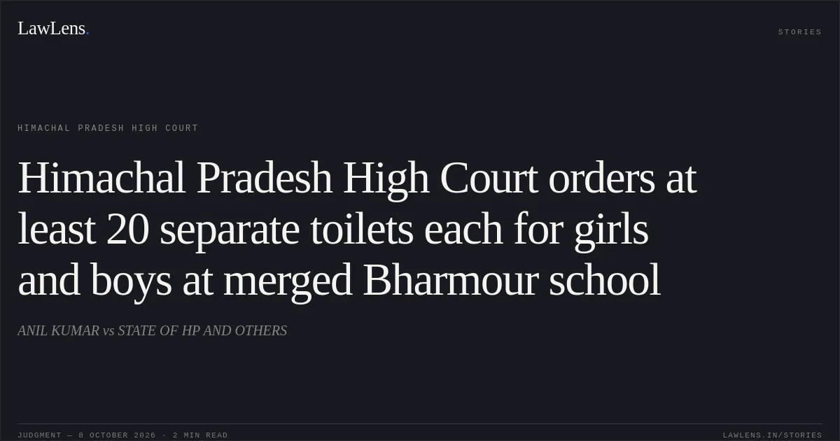 Himachal Pradesh High Court orders at least 20 separate toilets each for girls and boys at merged Bharmour school. ANIL KUMAR vs STATE OF HP AND OTHERS. Himachal Pradesh High Court. LawLens