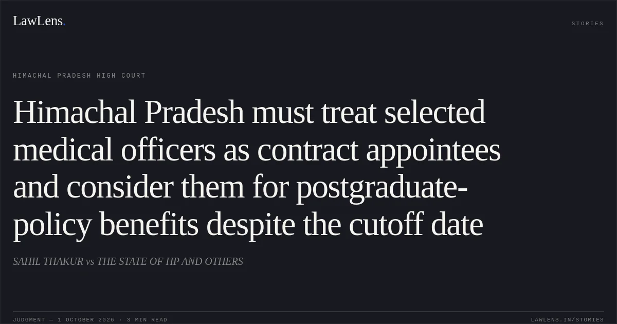 Himachal Pradesh must treat selected medical officers as contract appointees and consider them for postgraduate-policy benefits despite the cutoff date. SAHIL THAKUR vs THE STATE OF HP AND OTHERS. Himachal Pradesh High Court. LawLens