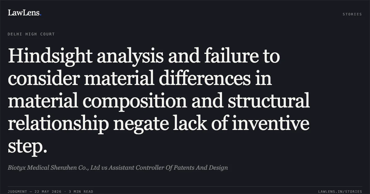 Hindsight analysis and failure to consider material differences in material composition and structural relationship negate lack of inventive step.. Biotyx Medical Shenzhen Co., Ltd vs Assistant Controller Of Patents And Design. Delhi High Court. LawLens