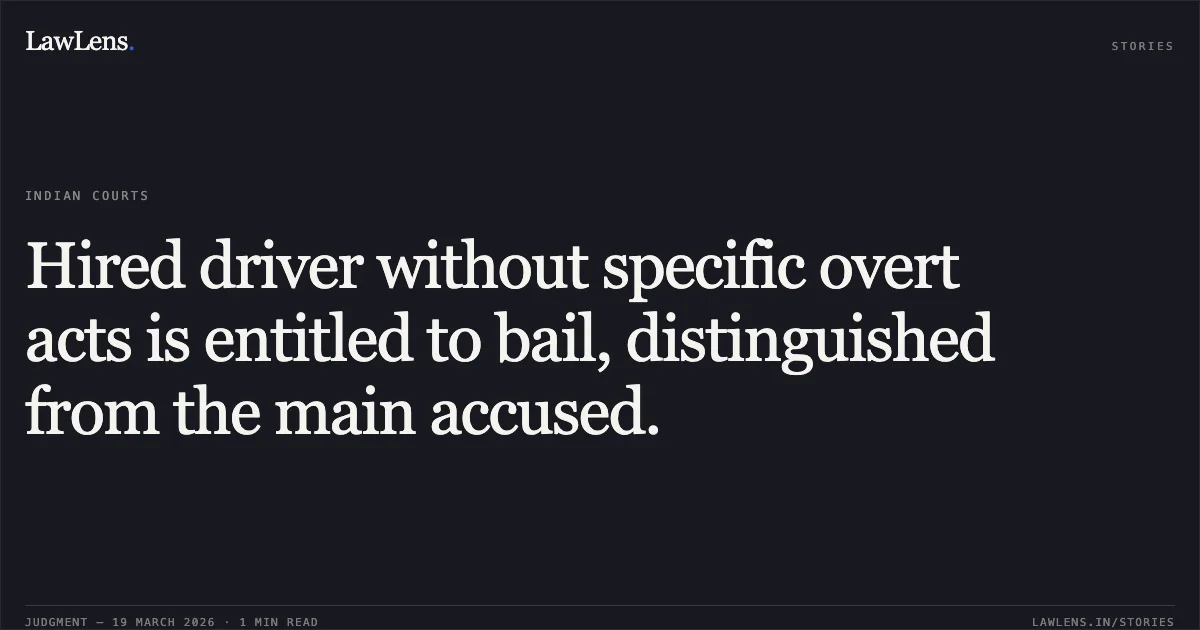Hired driver without specific overt acts is entitled to bail, distinguished from the main accused.. ARUN SAGARWANSHI vs STATE OF CHHATTISGARH. Chhattisgarh High Court. LawLens