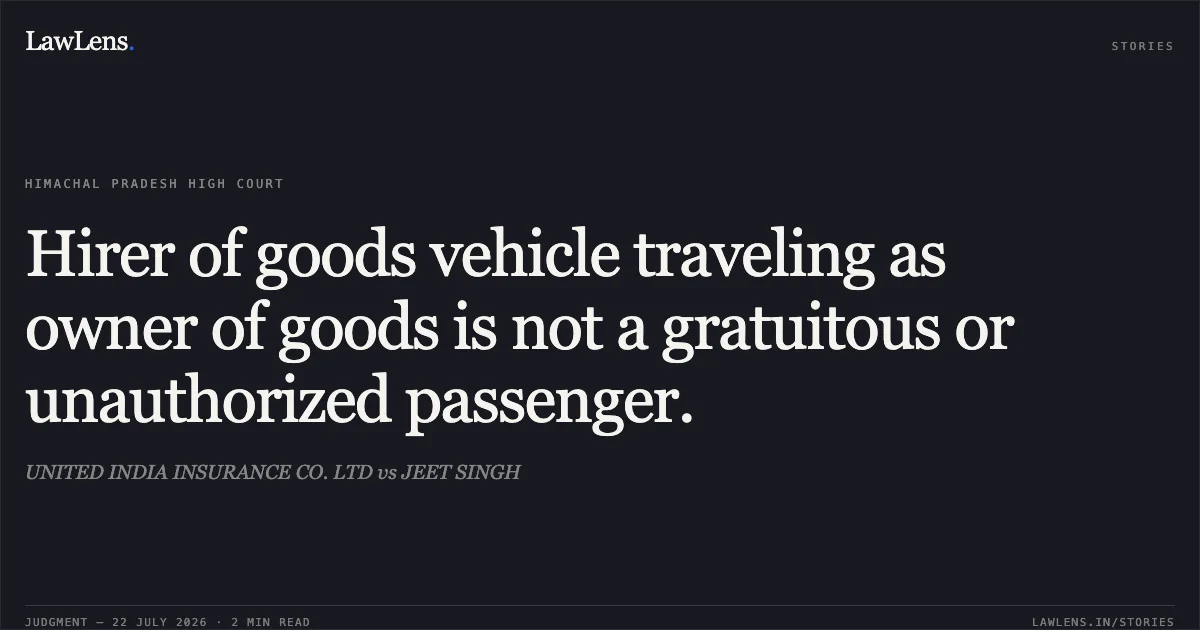 Hirer of goods vehicle traveling as owner of goods is not a gratuitous or unauthorized passenger.. UNITED INDIA INSURANCE CO. LTD vs JEET SINGH. High Court of Himachal Pradesh. LawLens