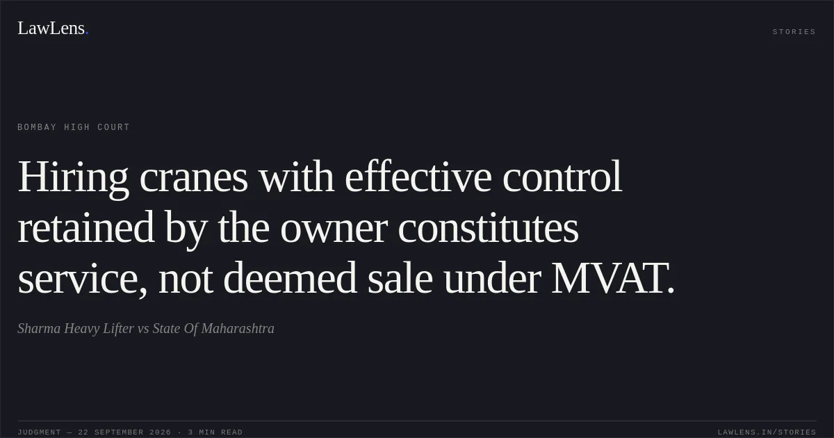 Hiring cranes with effective control retained by the owner constitutes service, not deemed sale under MVAT.. Sharma Heavy Lifter vs State Of Maharashtra. Bombay High Court. LawLens
