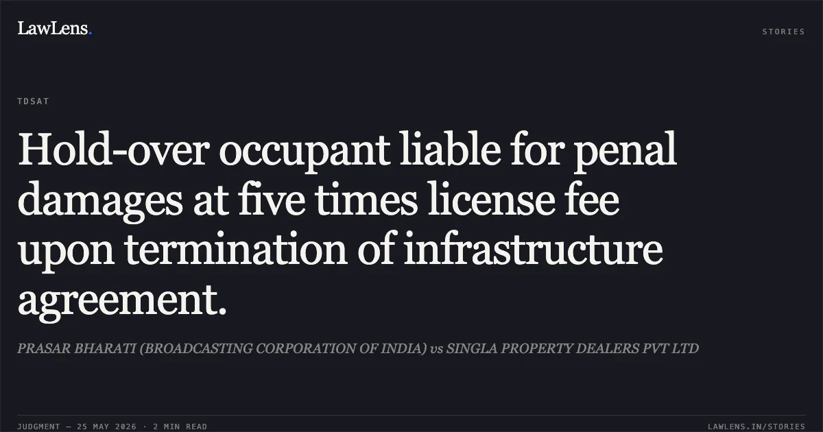 Hold-over occupant liable for penal damages at five times license fee upon termination of infrastructure agreement.. PRASAR BHARATI (BROADCASTING CORPORATION OF INDIA) vs SINGLA PROPERTY DEALERS PVT LTD. Telecom Disputes Settlement and Appellate Tribunal. LawLens