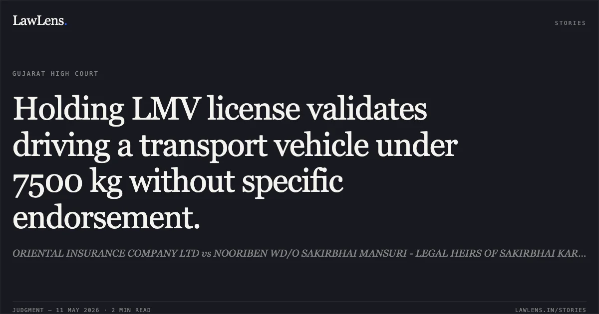 Holding LMV license validates driving a transport vehicle under 7500 kg without specific endorsement.. ORIENTAL INSURANCE COMPANY LTD vs NOORIBEN WD/O SAKIRBHAI MANSURI - LEGAL HEIRS OF SAKIRBHAI KARIMBHAI MANSURI. Gujarat High Court. LawLens