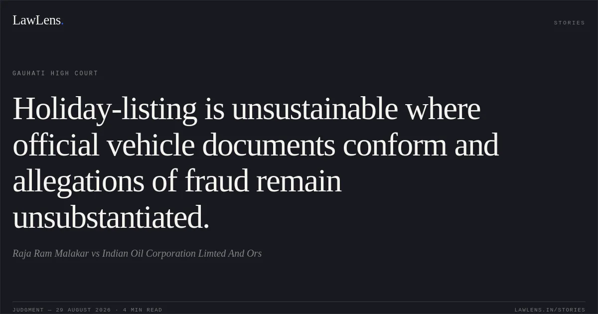 Holiday-listing is unsustainable where official vehicle documents conform and allegations of fraud remain unsubstantiated.. Raja Ram Malakar vs Indian Oil Corporation Limted And Ors. Gauhati High Court. LawLens