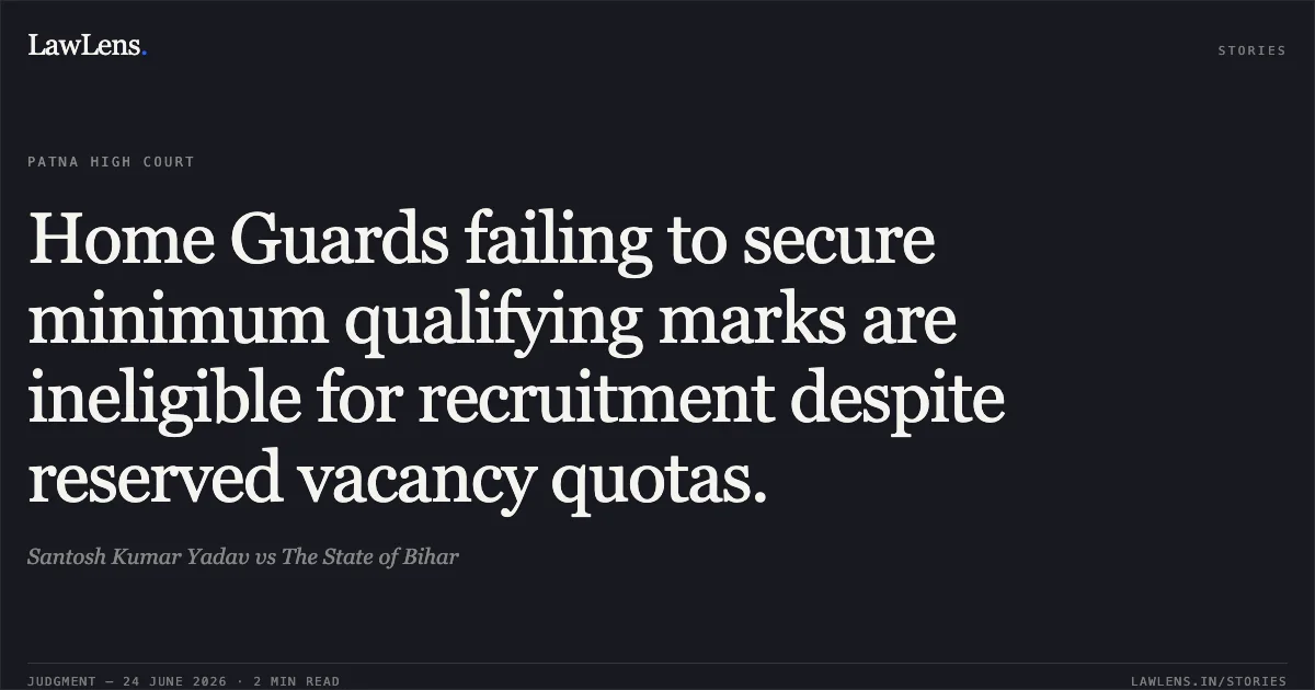 Home Guards failing to secure minimum qualifying marks are ineligible for recruitment despite reserved vacancy quotas.. Santosh Kumar Yadav vs The State of Bihar. Patna High Court. LawLens