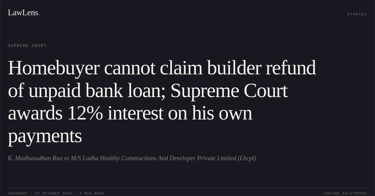 Homebuyer cannot claim builder refund of unpaid bank loan; Supreme Court awards 12% interest on his own payments. K. Madhusudhan Rao vs M/S Lodha Healthy Constructions And Developer Private Limited (Lhcpl). Supreme Court. LawLens