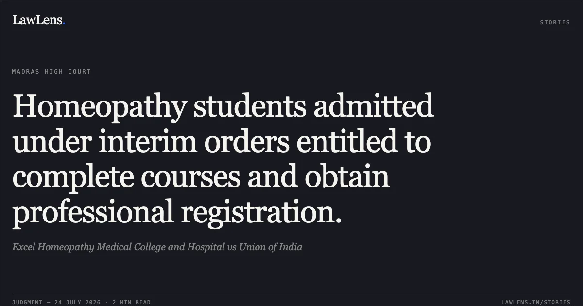 Homeopathy students admitted under interim orders entitled to complete courses and obtain professional registration.. Excel Homeopathy Medical College and Hospital vs Union of India. Madras High Court. LawLens
