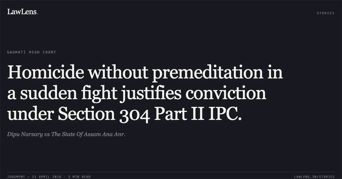 Homicide without premeditation in a sudden fight justifies conviction under Section 304 Part II IPC.. Dipu Narzary vs The State Of Assam Ana Anr.. Gauhati High Court. LawLens