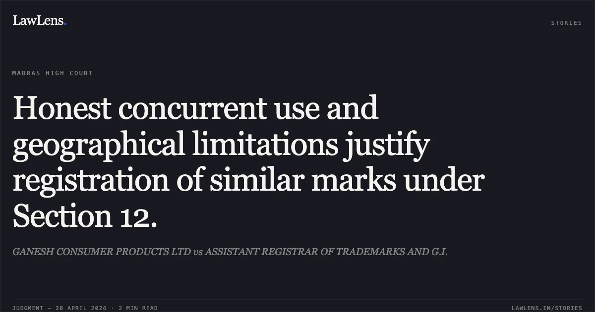 Honest concurrent use and geographical limitations justify registration of similar marks under Section 12.. GANESH CONSUMER PRODUCTS LTD vs ASSISTANT REGISTRAR OF TRADEMARKS AND G.I.. Madras High Court. LawLens