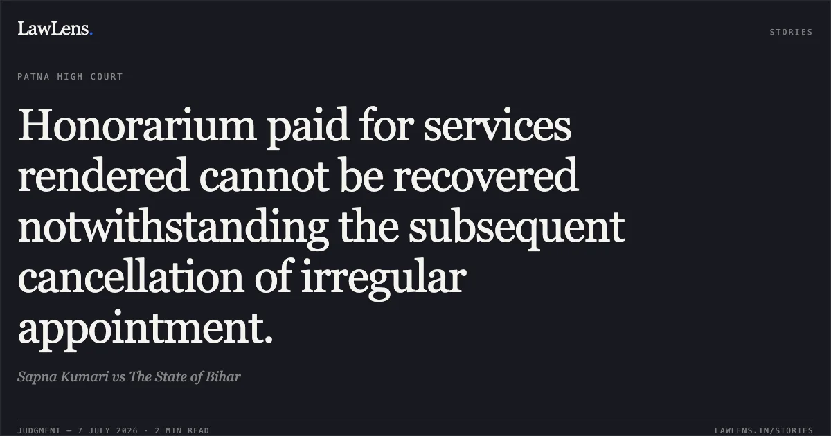 Honorarium paid for services rendered cannot be recovered notwithstanding the subsequent cancellation of irregular appointment.. Sapna Kumari vs The State of Bihar. Patna High Court. LawLens