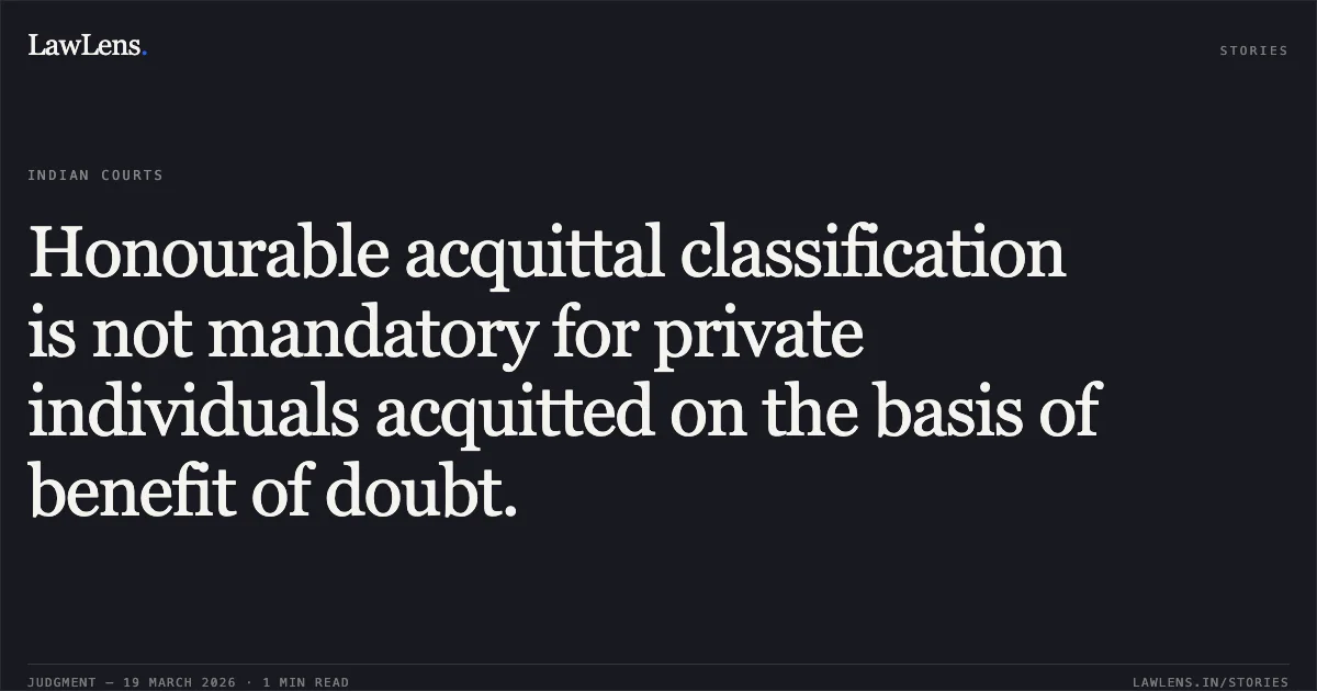 Honourable acquittal classification is not mandatory for private individuals acquitted on the basis of benefit of doubt.. RAJNARAYAN @ RAJU SAHU vs STATE OF CHHATTISGARH. Chhattisgarh High Court. LawLens