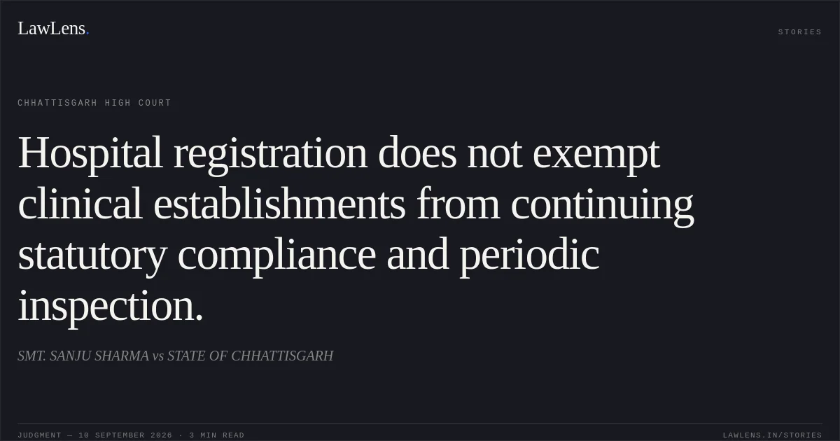 Hospital registration does not exempt clinical establishments from continuing statutory compliance and periodic inspection.. SMT. SANJU SHARMA vs STATE OF CHHATTISGARH. Chhattisgarh High Court. LawLens