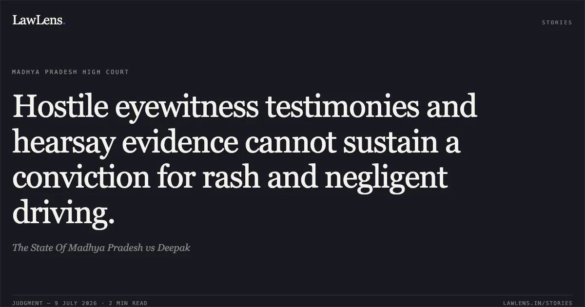 Hostile eyewitness testimonies and hearsay evidence cannot sustain a conviction for rash and negligent driving.. The State Of Madhya Pradesh vs Deepak. Madhya Pradesh High Court. LawLens