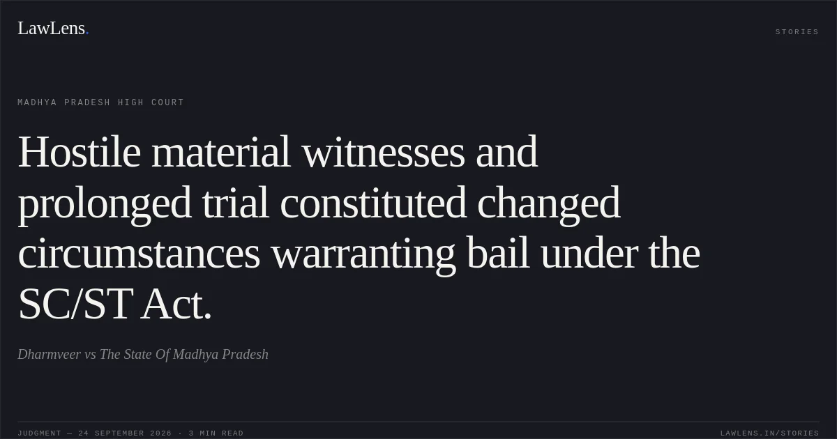 Hostile material witnesses and prolonged trial constituted changed circumstances warranting bail under the SC/ST Act.. Dharmveer vs The State Of Madhya Pradesh. Madhya Pradesh High Court. LawLens