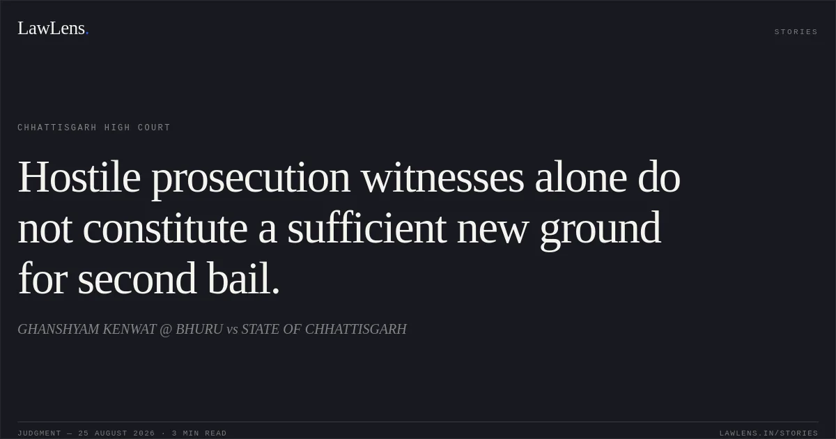 Hostile prosecution witnesses alone do not constitute a sufficient new ground for second bail.. GHANSHYAM KENWAT @ BHURU vs STATE OF CHHATTISGARH. Chhattisgarh High Court. LawLens