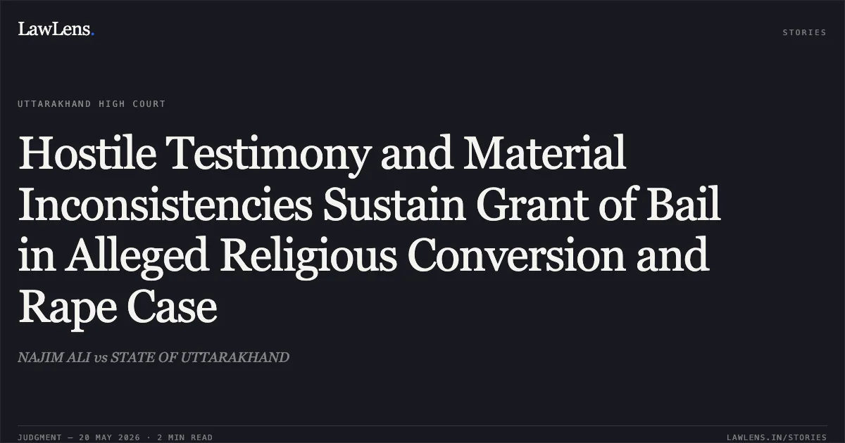 Hostile Testimony and Material Inconsistencies Sustain Grant of Bail in Alleged Religious Conversion and Rape Case. NAJIM ALI vs STATE OF UTTARAKHAND. Uttarakhand High Court. LawLens