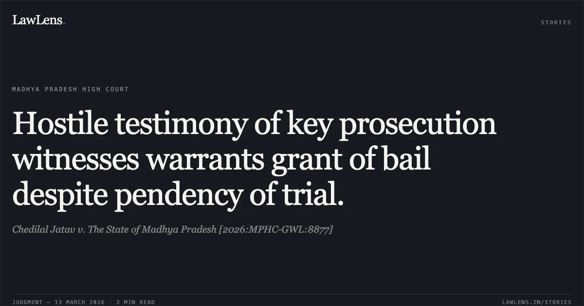 Hostile testimony of key prosecution witnesses warrants grant of bail despite pendency of trial.. Chedilal Jatav v. The State of Madhya Pradesh [2026:MPHC-GWL:8877]. Madhya Pradesh High Court. LawLens