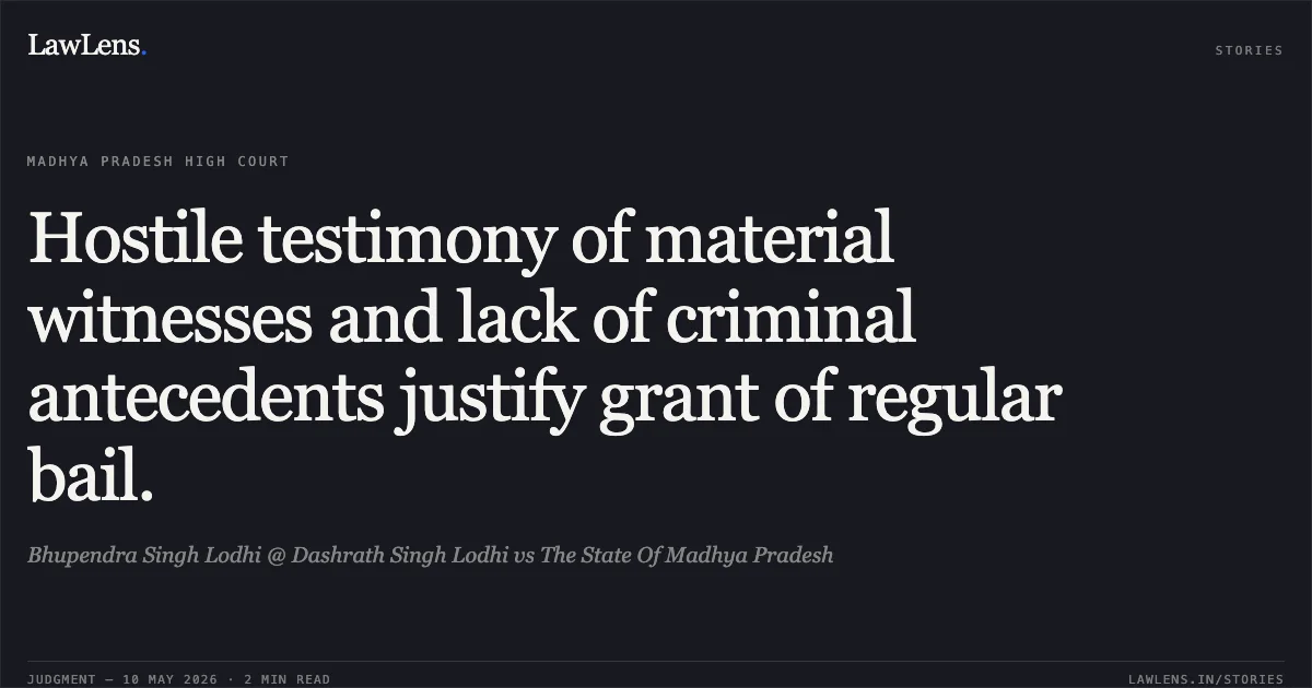Hostile testimony of material witnesses and lack of criminal antecedents justify grant of regular bail.. Bhupendra Singh Lodhi @ Dashrath Singh Lodhi vs The State Of Madhya Pradesh. Madhya Pradesh High Court. LawLens