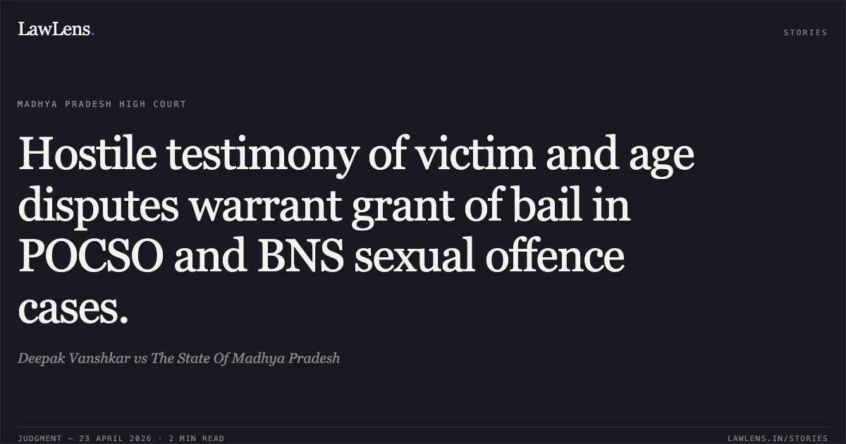 Hostile testimony of victim and age disputes warrant grant of bail in POCSO and BNS sexual offence cases.. Deepak Vanshkar vs The State Of Madhya Pradesh. Madhya Pradesh High Court. LawLens