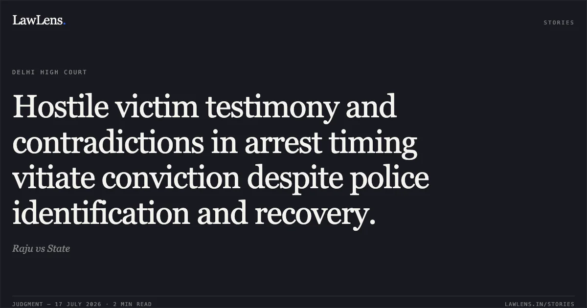 Hostile victim testimony and contradictions in arrest timing vitiate conviction despite police identification and recovery.. Raju vs State. Delhi High Court. LawLens