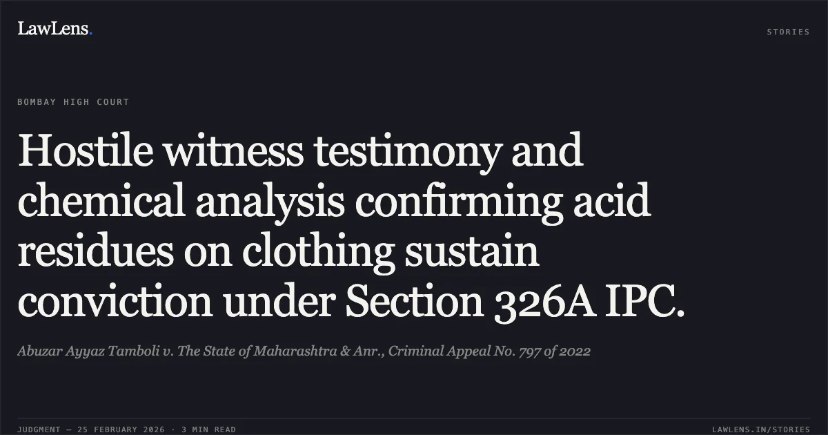 Hostile witness testimony and chemical analysis confirming acid residues on clothing sustain conviction under Section 326A IPC.. Abuzar Ayyaz Tamboli v. The State of Maharashtra & Anr., Criminal Appeal No. 797 of 2022. Bombay High Court. LawLens